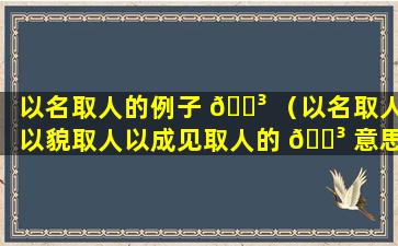 以名取人的例子 🐳 （以名取人以貌取人以成见取人的 🌳 意思）